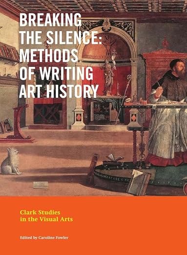Clark Studies in the Visual Arts, Breaking the Silence: Methods of Writing Art History